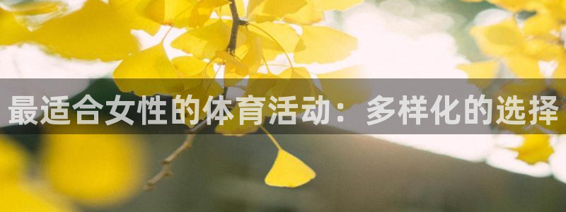 米兰体育官网下载平台是正规平台吗知乎:最适合女性的体育活动: