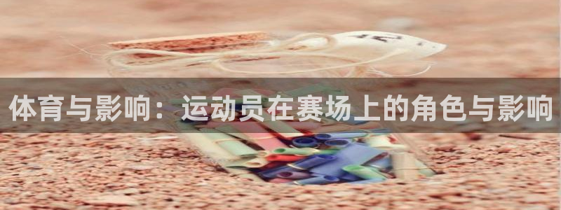 米兰体育官方正版app娱乐:体育与影响:运动员在赛场上的角色