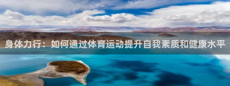 米兰体育官网下载是干嘛的公司:身体力行:如何通过体育运动提升